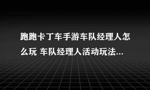 跑跑卡丁车手游车队经理人怎么玩 车队经理人活动玩法详解攻略