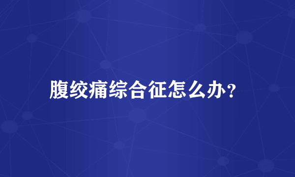 腹绞痛综合征怎么办？