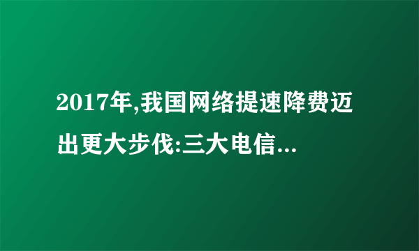 2017年,我国网络提速降费迈出更大步伐:三大电信运营商全部取消手机国内长途和漫游费,大幅降低中小企业互联网专线接入资费等。这一举措带来的影响是(  ) ①电信运营商利润减少,效益降低 ②智能手机的需求量大幅增加 ③人民群众对网络服务需求的增加 ④推动“互联网+”经济的发展。A. ①④    B. ②③    C. ①②    D. ③④
