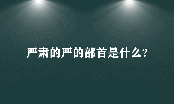 严肃的严的部首是什么?
