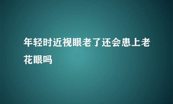 年轻时近视眼老了还会患上老花眼吗