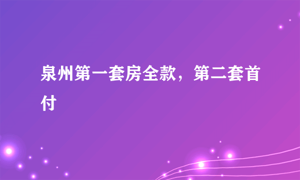 泉州第一套房全款，第二套首付