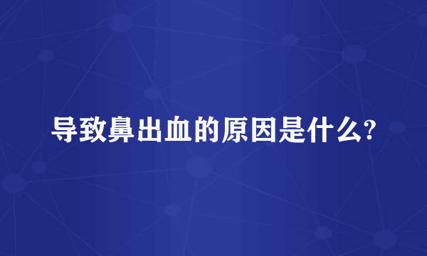 导致鼻出血的原因是什么?
