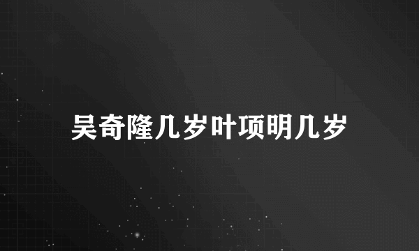 吴奇隆几岁叶项明几岁