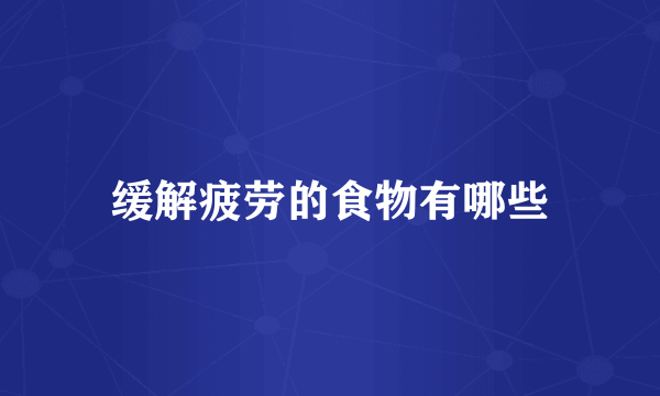 缓解疲劳的食物有哪些