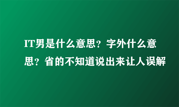 IT男是什么意思？字外什么意思？省的不知道说出来让人误解