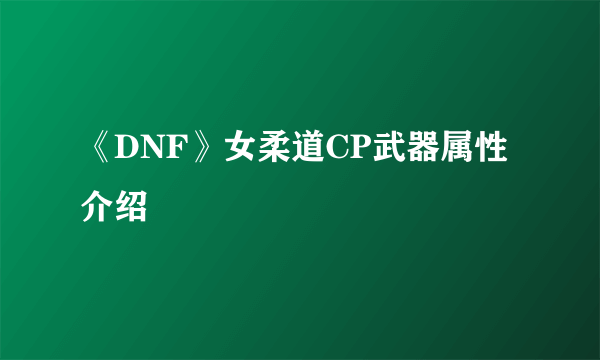 《DNF》女柔道CP武器属性介绍