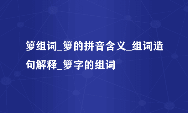 箩组词_箩的拼音含义_组词造句解释_箩字的组词