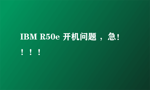IBM R50e 开机问题 ，急！！！！