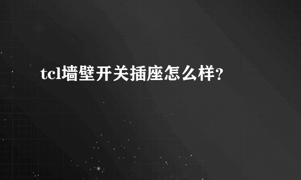 tcl墙壁开关插座怎么样？