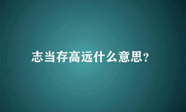 志当存高远什么意思？