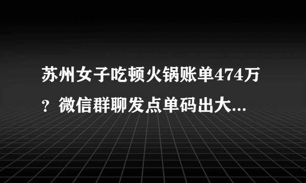 苏州女子吃顿火锅账单474万？微信群聊发点单码出大事, 你怎么看？