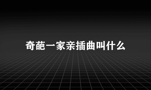 奇葩一家亲插曲叫什么