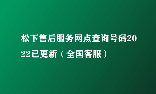 松下售后服务网点查询号码2022已更新（全国客服）