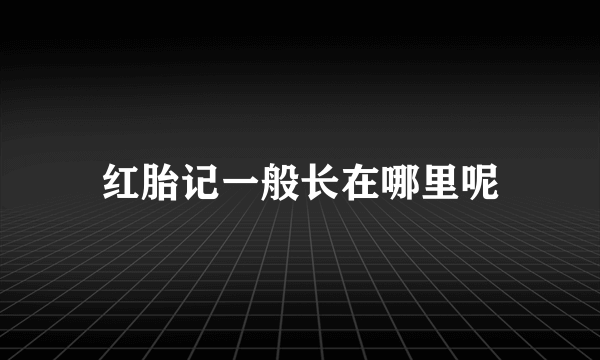 红胎记一般长在哪里呢