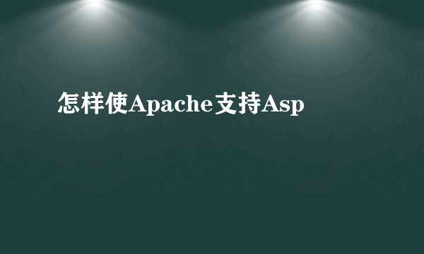 怎样使Apache支持Asp
