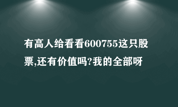 有高人给看看600755这只股票,还有价值吗?我的全部呀