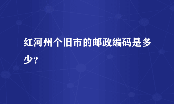 红河州个旧市的邮政编码是多少？