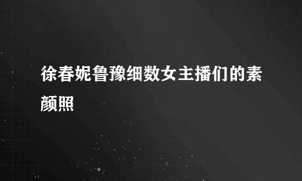 徐春妮鲁豫细数女主播们的素颜照