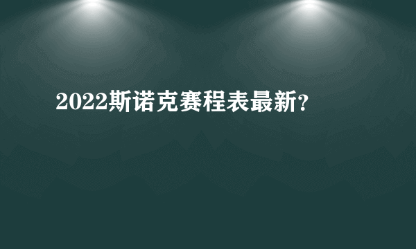 2022斯诺克赛程表最新？