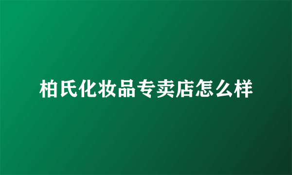 柏氏化妆品专卖店怎么样