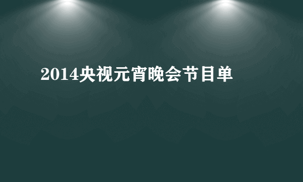 2014央视元宵晚会节目单