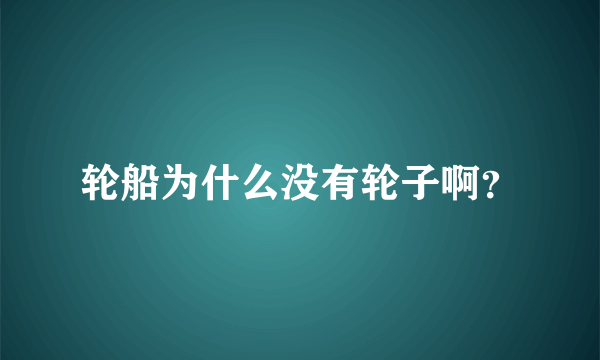 轮船为什么没有轮子啊？