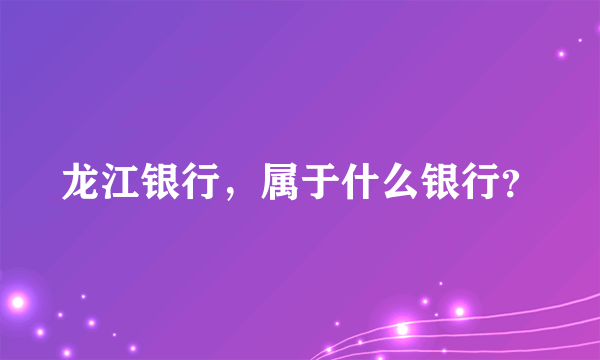 龙江银行，属于什么银行？