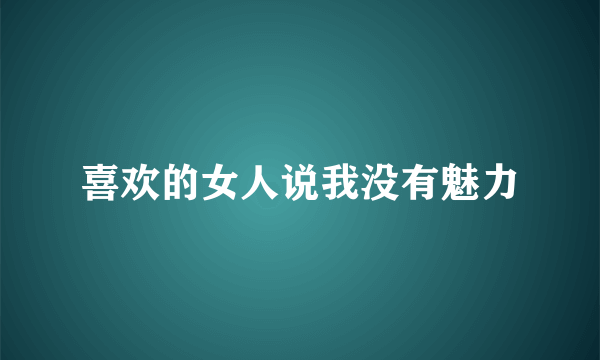 喜欢的女人说我没有魅力