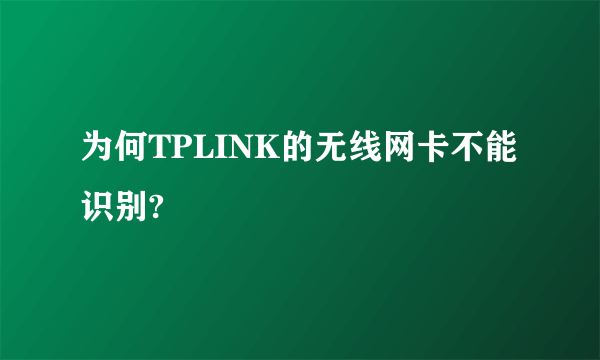 为何TPLINK的无线网卡不能识别?