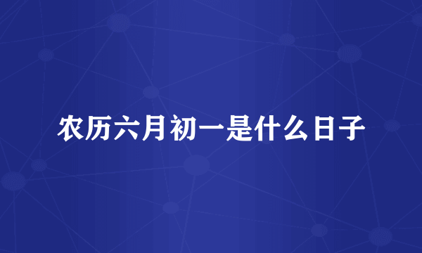 农历六月初一是什么日子