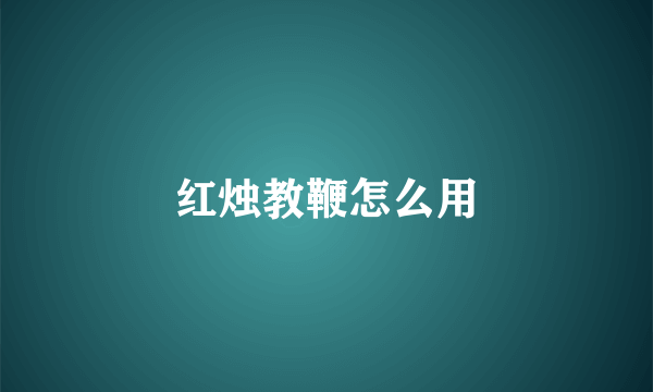 红烛教鞭怎么用