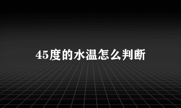 45度的水温怎么判断