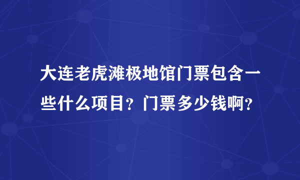 大连老虎滩极地馆门票包含一些什么项目？门票多少钱啊？