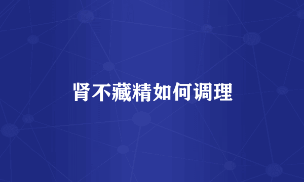 肾不藏精如何调理