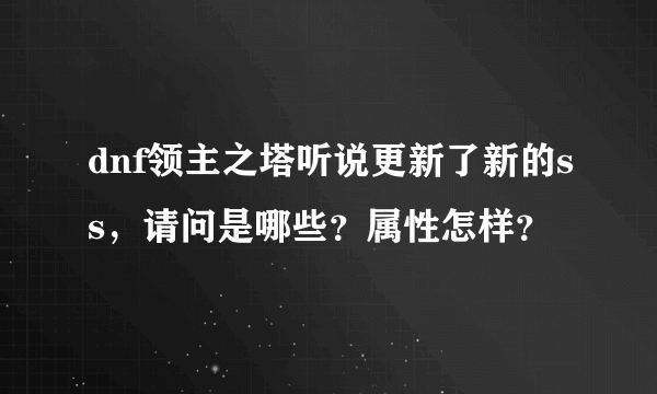 dnf领主之塔听说更新了新的ss，请问是哪些？属性怎样？