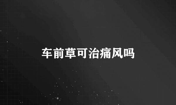 车前草可治痛风吗