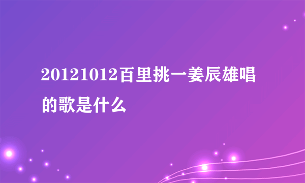 20121012百里挑一姜辰雄唱的歌是什么