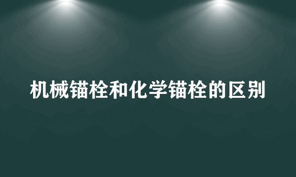 机械锚栓和化学锚栓的区别
