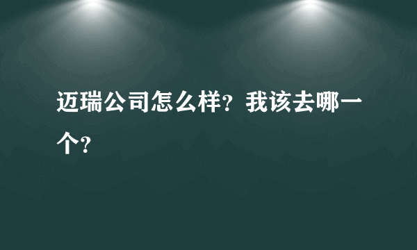 迈瑞公司怎么样？我该去哪一个？