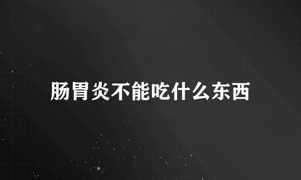 肠胃炎不能吃什么东西
