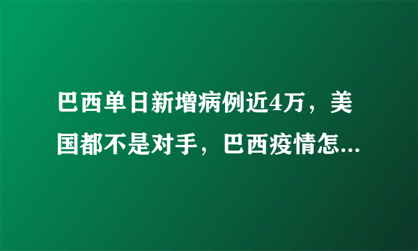 巴西单日新增病例近4万，美国都不是对手，巴西疫情怎么会发展到这种地步？