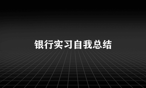 银行实习自我总结
