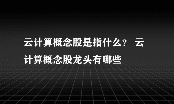云计算概念股是指什么？ 云计算概念股龙头有哪些