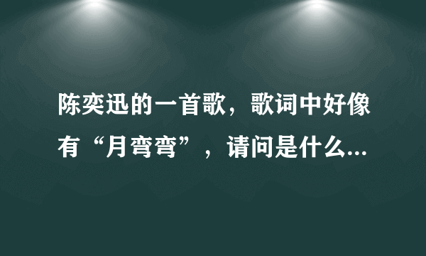 陈奕迅的一首歌，歌词中好像有“月弯弯”，请问是什么歌啊？？
