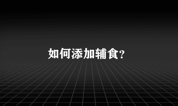 如何添加辅食？
