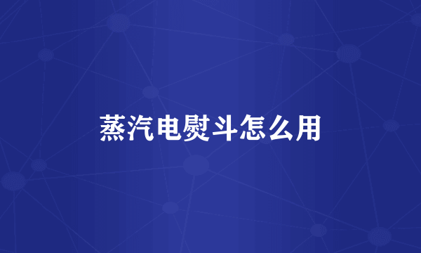 蒸汽电熨斗怎么用