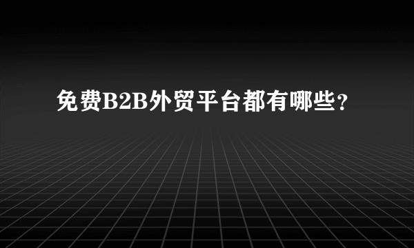 免费B2B外贸平台都有哪些？