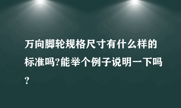 万向脚轮规格尺寸有什么样的标准吗?能举个例子说明一下吗？