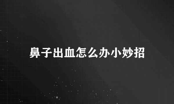 鼻子出血怎么办小妙招